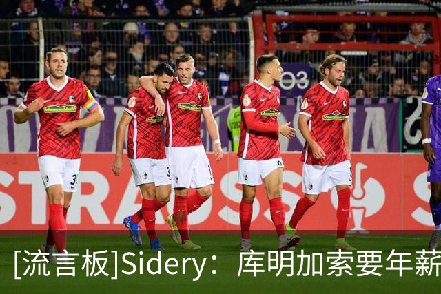 [流言板]Sidery：库明加索要年薪超2000万，湖人骑士成为最终竞争者
